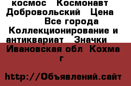 1.1) космос : Космонавт - Добровольский › Цена ­ 49 - Все города Коллекционирование и антиквариат » Значки   . Ивановская обл.,Кохма г.
